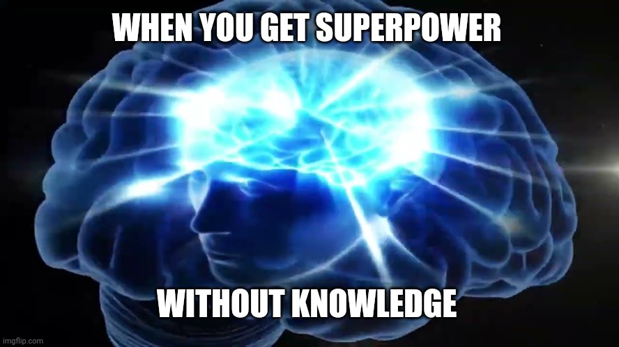 But you didn't have to cut me off | WHEN YOU GET SUPERPOWER WITHOUT KNOWLEDGE | image tagged in but you didn't have to cut me off | made w/ Imgflip meme maker