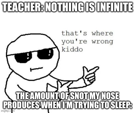 hooray for immune systems | TEACHER: NOTHING IS INFINITE; THE AMOUNT OF SNOT MY NOSE PRODUCES WHEN I’M TRYING TO SLEEP: | image tagged in that's where you're wrong kiddo | made w/ Imgflip meme maker