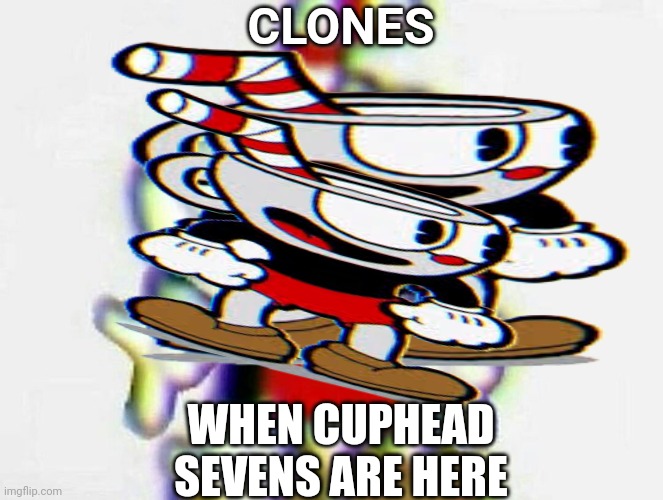 Cuphead Sevens Are out! | CLONES; WHEN CUPHEAD SEVENS ARE HERE | image tagged in cuphead | made w/ Imgflip meme maker