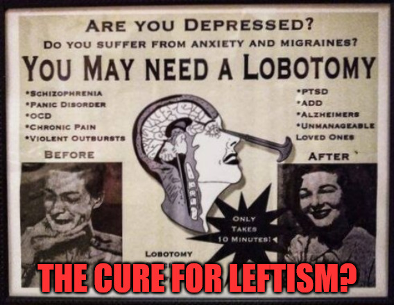 Can this solve our problems? | THE CURE FOR LEFTISM? | image tagged in cure for leftism,lobotomy | made w/ Imgflip meme maker