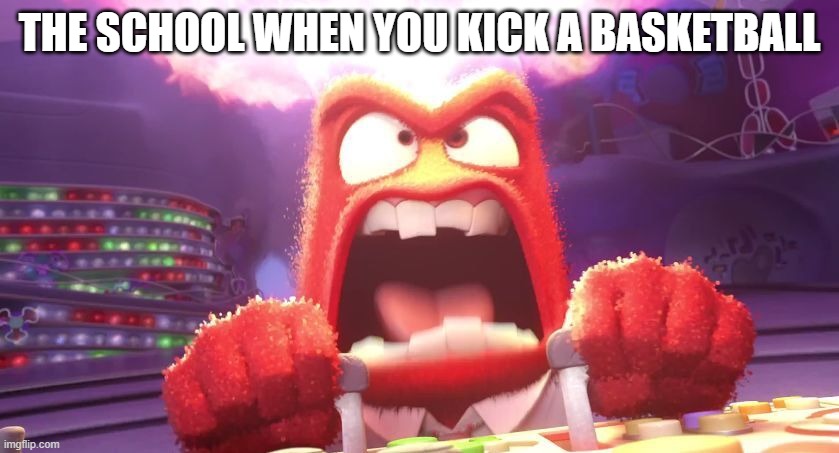 Inside Out Anger | THE SCHOOL WHEN YOU KICK A BASKETBALL | image tagged in inside out anger | made w/ Imgflip meme maker