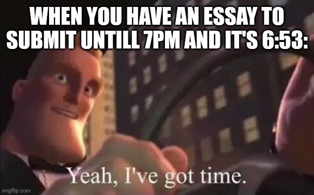 (I'll use AI ?) | WHEN YOU HAVE AN ESSAY TO SUBMIT UNTILL 7PM AND IT'S 6:53: | image tagged in yeah i've got time | made w/ Imgflip meme maker
