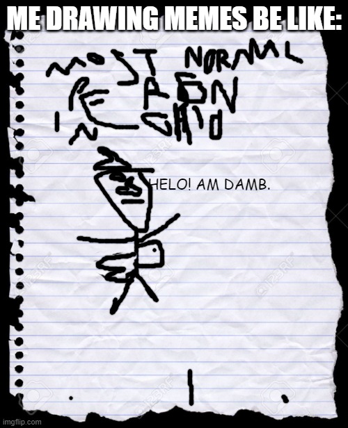 blank paper | ME DRAWING MEMES BE LIKE:; HELO! AM DAMB. | image tagged in blank paper | made w/ Imgflip meme maker
