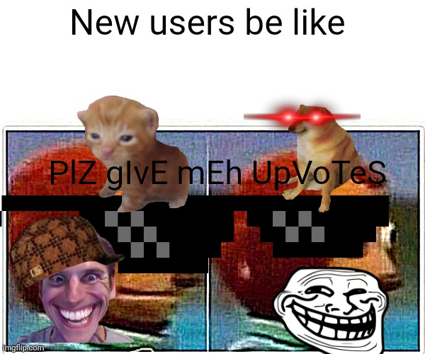 Die upvote beggar | New users be like; PlZ gIvE mEh UpVoTeS | image tagged in memes,monkey puppet | made w/ Imgflip meme maker
