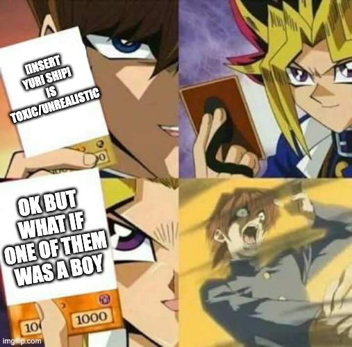 it's not even an argument at this point | [INSERT YURI SHIP] IS TOXIC/UNREALISTIC; OK BUT WHAT IF ONE OF THEM WAS A BOY | image tagged in yu gi oh,yuri,lgbtq | made w/ Imgflip meme maker
