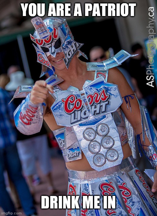 coors beer knight | YOU ARE A PATRIOT DRINK ME IN | image tagged in coors beer knight | made w/ Imgflip meme maker