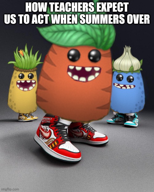 Fax | HOW TEACHERS EXPECT US TO ACT WHEN SUMMERS OVER | image tagged in dripsters | made w/ Imgflip meme maker