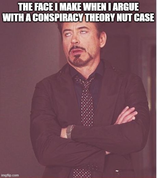 Face You Make Robert Downey Jr Meme | THE FACE I MAKE WHEN I ARGUE WITH A CONSPIRACY THEORY NUT CASE | image tagged in memes,face you make robert downey jr | made w/ Imgflip meme maker