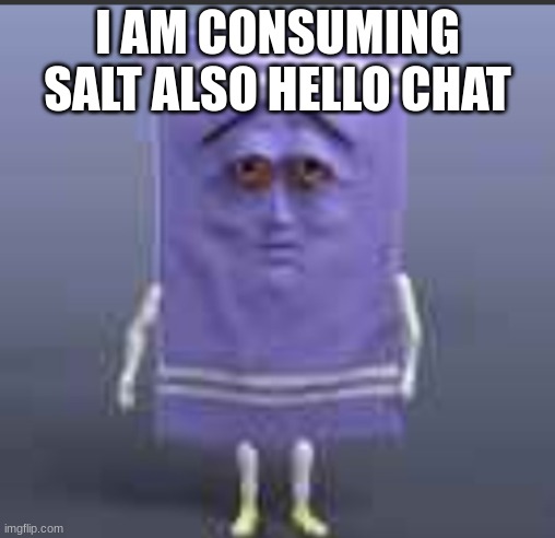 t h e  towel | I AM CONSUMING SALT ALSO HELLO CHAT | image tagged in t h e towel | made w/ Imgflip meme maker
