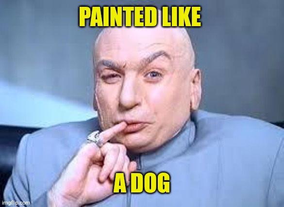 dr evil pinky | PAINTED LIKE A DOG | image tagged in dr evil pinky | made w/ Imgflip meme maker