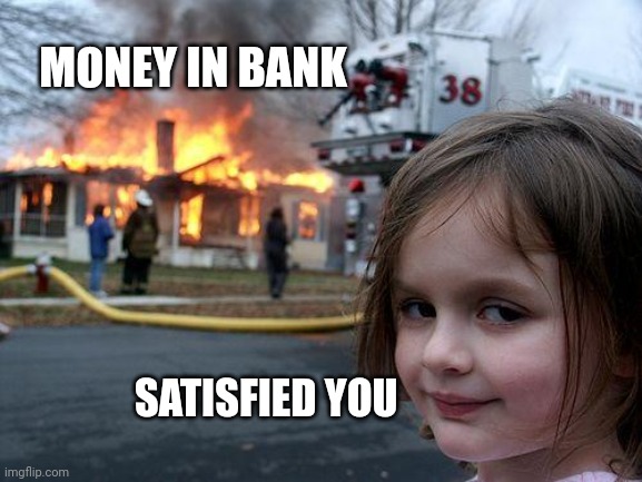 Disaster Girl | MONEY IN BANK; SATISFIED YOU | image tagged in memes,disaster girl | made w/ Imgflip meme maker