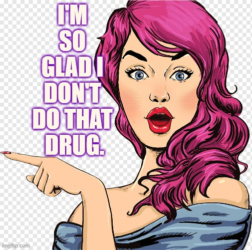 I'M SO GLAD I DON'T DO THAT  DRUG. | made w/ Imgflip meme maker