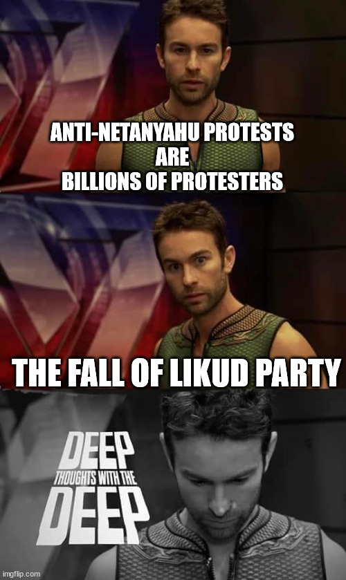 Anti-Netanyahu Protests | ANTI-NETANYAHU PROTESTS
ARE
BILLIONS OF PROTESTERS; THE FALL OF LIKUD PARTY | image tagged in deep thoughts with the deep,memes,israel,protests,police brutality,palestine | made w/ Imgflip meme maker