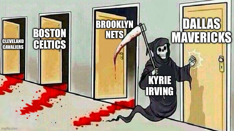 Kyrie Destroys Teams | DALLAS MAVERICKS; BROOKLYN NETS; BOSTON CELTICS; CLEVELAND CAVALIERS; KYRIE IRVING | image tagged in death knocking at the door,nba memes,kyrie irving,dallas mavericks,boston celtics | made w/ Imgflip meme maker