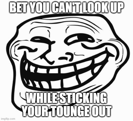 Trollface | BET YOU CAN'T LOOK UP; WHILE STICKING YOUR TOUNGE OUT | image tagged in trollface,sus | made w/ Imgflip meme maker