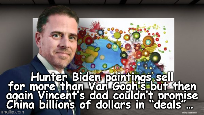 joe biden china | Hunter Biden paintings sell for more than Van Gogh’s but then again Vincent’s dad couldn’t promise China billions of dollars in “deals”… | image tagged in joe biden china,hunter biden art,hunter biden,joe biden,china joe | made w/ Imgflip meme maker