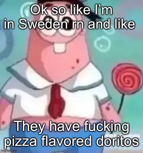 Patrick | Ok so like I’m in Sweden rn and like; They have fucking pizza flavored Doritos | image tagged in patrick | made w/ Imgflip meme maker