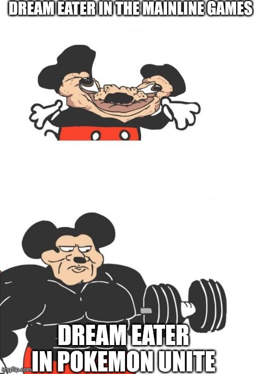 Buff Mickey Mouse | DREAM EATER IN THE MAINLINE GAMES; DREAM EATER IN POKEMON UNITE | image tagged in buff mickey mouse,pokemon,dream,eating | made w/ Imgflip meme maker