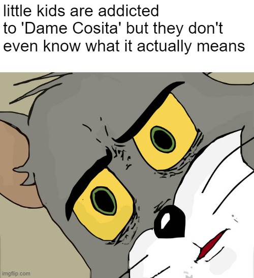 oh crap | little kids are addicted to 'Dame Cosita' but they don't even know what it actually means | image tagged in memes,unsettled tom,uh oh,fun,funny,sus | made w/ Imgflip meme maker