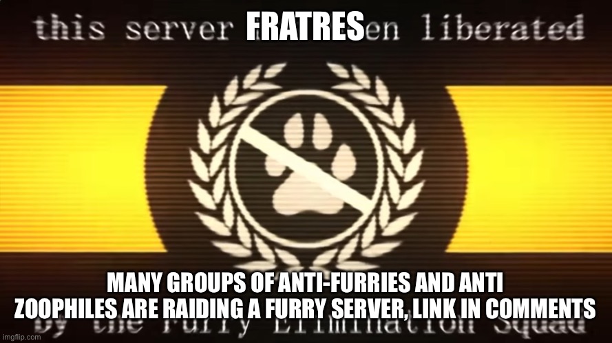 DEUS VULT | FRATRES; MANY GROUPS OF ANTI-FURRIES AND ANTI ZOOPHILES ARE RAIDING A FURRY SERVER, LINK IN COMMENTS | image tagged in this server has been liberated | made w/ Imgflip meme maker