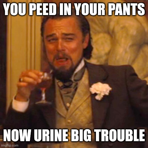 Urine trouble | YOU PEED IN YOUR PANTS; NOW URINE BIG TROUBLE | image tagged in memes,laughing leo,peeing,pee,urine,bathroom humor | made w/ Imgflip meme maker