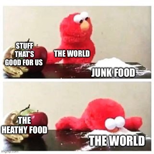 elmo cocaine | STUFF THAT’S GOOD FOR US; THE WORLD; JUNK FOOD; THE HEATHY FOOD; THE WORLD | image tagged in elmo cocaine | made w/ Imgflip meme maker