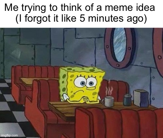 my brain is empty... | Me trying to think of a meme idea 
(I forgot it like 5 minutes ago) | image tagged in spongebob coffee | made w/ Imgflip meme maker