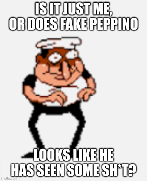your thoughts? | IS IT JUST ME, OR DOES FAKE PEPPINO; LOOKS LIKE HE HAS SEEN SOME SH*T? | image tagged in pizza tower | made w/ Imgflip meme maker