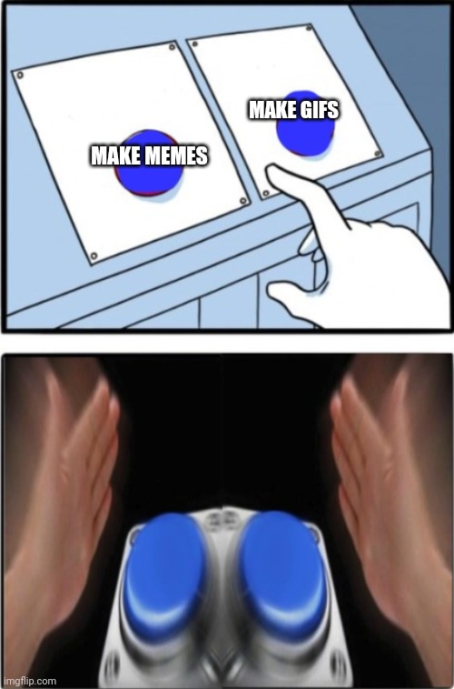 Both | MAKE GIFS; MAKE MEMES | image tagged in two buttons press both | made w/ Imgflip meme maker