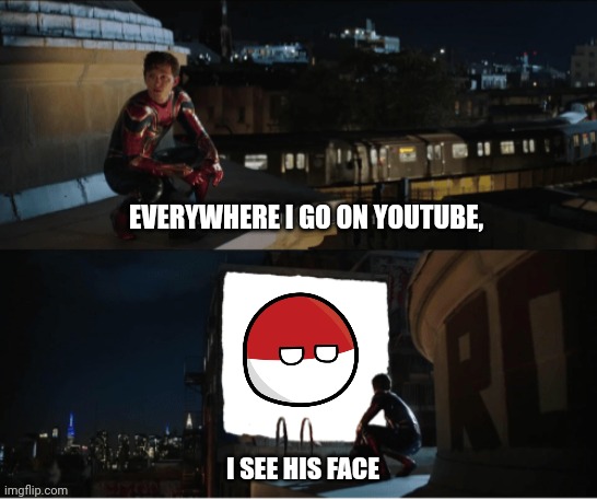 does this need a title? | EVERYWHERE I GO ON YOUTUBE, I SEE HIS FACE | image tagged in every where i go i see his face,countryballs,meme | made w/ Imgflip meme maker