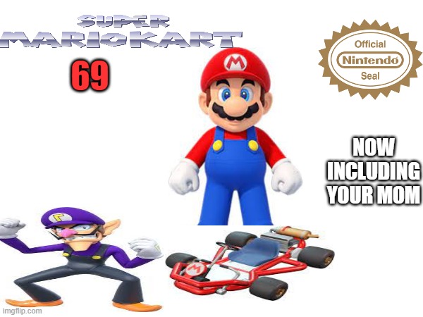 The New Mario Kart | 69; NOW INCLUDING YOUR MOM | image tagged in mario,mario kart | made w/ Imgflip meme maker