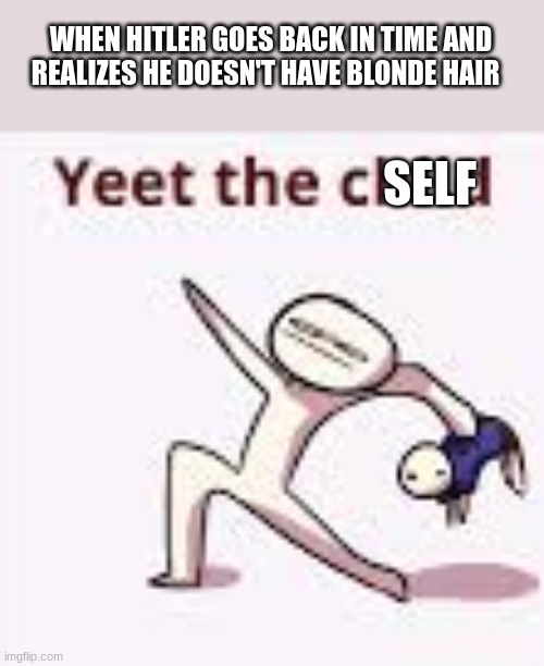 single yeet the child panel | WHEN HITLER GOES BACK IN TIME AND REALIZES HE DOESN'T HAVE BLONDE HAIR; SELF | image tagged in single yeet the child panel | made w/ Imgflip meme maker