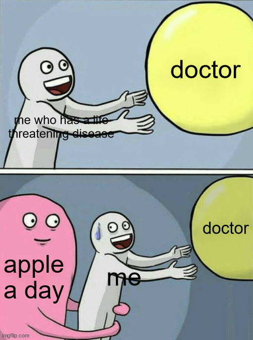 apple a day | doctor; me who has a life threatening disease; doctor; apple a day; me | image tagged in memes,running away balloon | made w/ Imgflip meme maker