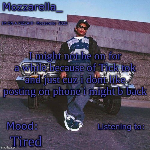 Eazy-E Temp | I might not be on for a while because of Tick tok and just cuz i dont like posting on phone i might b back; Tired | image tagged in eazy-e temp | made w/ Imgflip meme maker