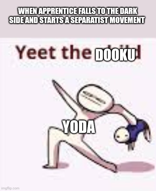 Time to yeet the Dooku | WHEN APPRENTICE FALLS TO THE DARK SIDE AND STARTS A SEPARATIST MOVEMENT; DOOKU; YODA | image tagged in single yeet the child panel | made w/ Imgflip meme maker