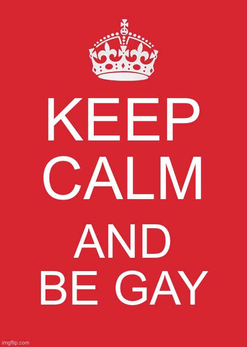Keep calm and be gay | KEEP CALM; AND BE GAY | image tagged in memes,keep calm and carry on red | made w/ Imgflip meme maker