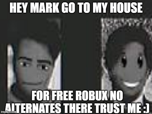 Mark and Cesar | HEY MARK GO TO MY HOUSE; FOR FREE ROBUX NO ALTERNATES THERE TRUST ME :) | image tagged in free robux | made w/ Imgflip meme maker