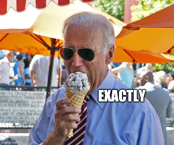 Joe Biden eating ice cream | EXACTLY | image tagged in joe biden eating ice cream | made w/ Imgflip meme maker