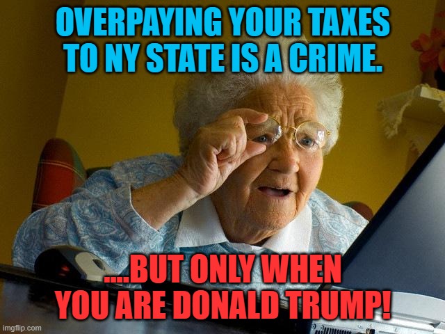 Grandma Finds The Internet | OVERPAYING YOUR TAXES TO NY STATE IS A CRIME. ....BUT ONLY WHEN YOU ARE DONALD TRUMP! | image tagged in memes,grandma finds the internet | made w/ Imgflip meme maker