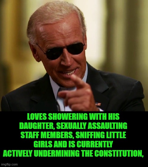 Cool Joe Biden | LOVES SHOWERING WITH HIS DAUGHTER, SEXUALLY ASSAULTING STAFF MEMBERS, SNIFFING LITTLE GIRLS AND IS CURRENTLY ACTIVELY UNDERMINING THE CONSTI | image tagged in cool joe biden | made w/ Imgflip meme maker