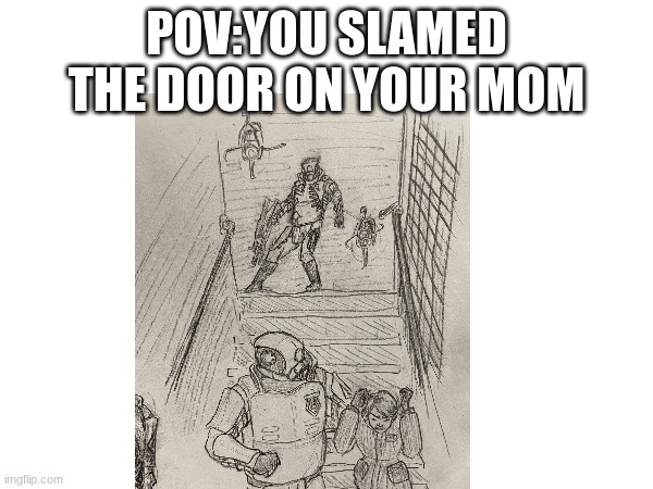 POV | POV: YOU SLAMMED THE DOOR ON YOUR MOM | image tagged in entropy zero 2 | made w/ Imgflip meme maker