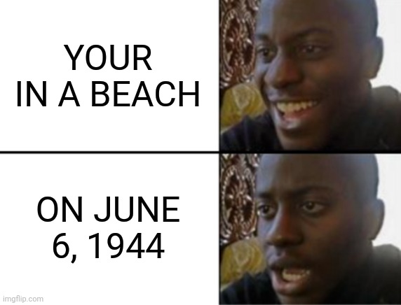 D-day | YOUR IN A BEACH; ON JUNE 6, 1944 | image tagged in oh yeah oh no | made w/ Imgflip meme maker