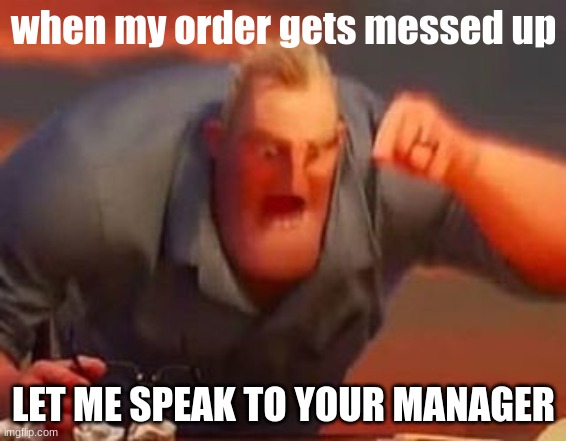 Mr incredible mad | when my order gets messed up; LET ME SPEAK TO YOUR MANAGER | image tagged in mr incredible mad | made w/ Imgflip meme maker