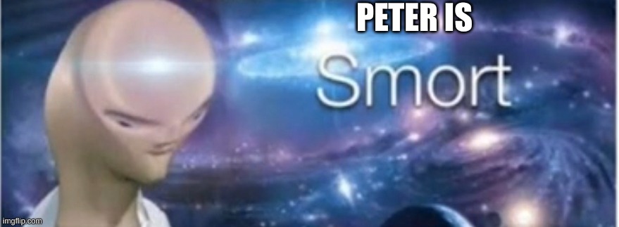 Meme man smort | PETER IS | image tagged in meme man smort | made w/ Imgflip meme maker