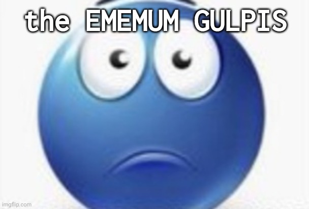 the EMEMUM GULPIS | made w/ Imgflip meme maker