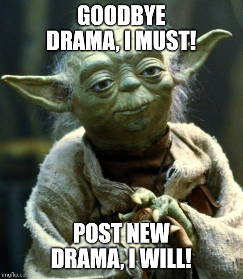 Goodbye drama | GOODBYE DRAMA, I MUST! POST NEW DRAMA, I WILL! | image tagged in memes,star wars yoda | made w/ Imgflip meme maker