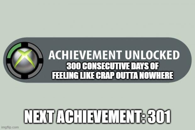 I get daily notifications | 300 CONSECUTIVE DAYS OF FEELING LIKE CRAP OUTTA NOWHERE; NEXT ACHIEVEMENT: 301 | image tagged in achievement unlocked | made w/ Imgflip meme maker