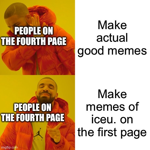 They do be like that tho | Make actual good memes; PEOPLE ON THE FOURTH PAGE; Make memes of iceu. on the first page; PEOPLE ON THE FOURTH PAGE | image tagged in memes,drake hotline bling | made w/ Imgflip meme maker