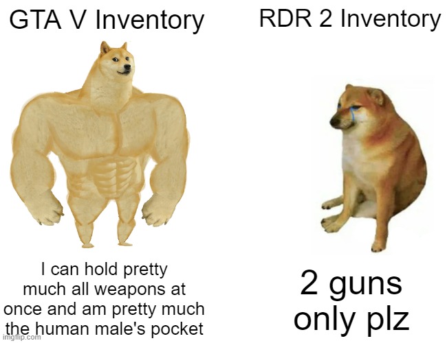 Buff Doge vs. Cheems | GTA V Inventory; RDR 2 Inventory; I can hold pretty much all weapons at once and am pretty much the human male's pocket; 2 guns only plz | image tagged in memes,buff doge vs cheems | made w/ Imgflip meme maker