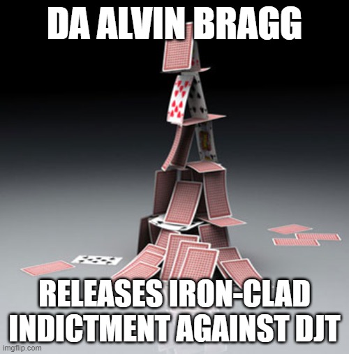 Literal house of cards | DA ALVIN BRAGG; RELEASES IRON-CLAD INDICTMENT AGAINST DJT | image tagged in literal house of cards | made w/ Imgflip meme maker